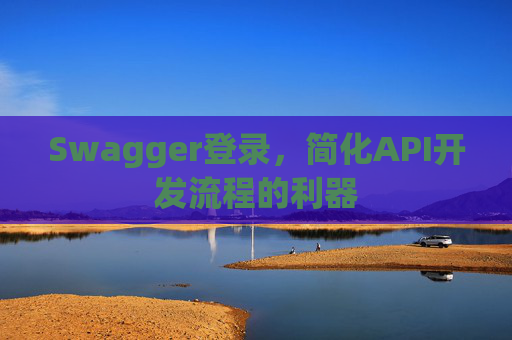 Swagger登录，简化API开发流程的利器
